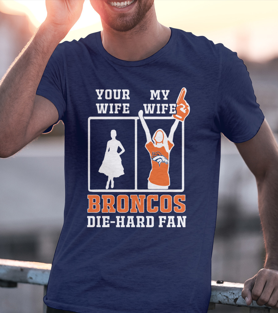 Your Wife My Wife Broncos Die-Hard Fan T-Shirt