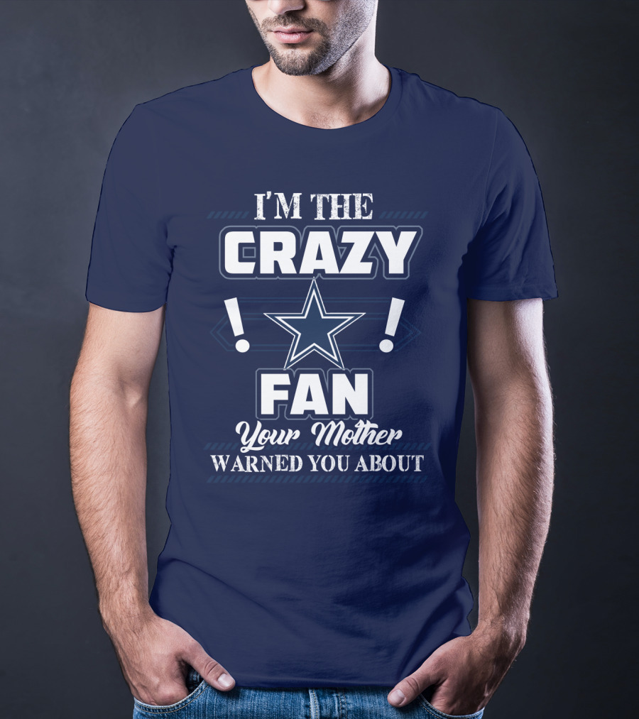 I'm The Crazy Dallas Cowboys Fan Your Mother Warned You About T-Shirt