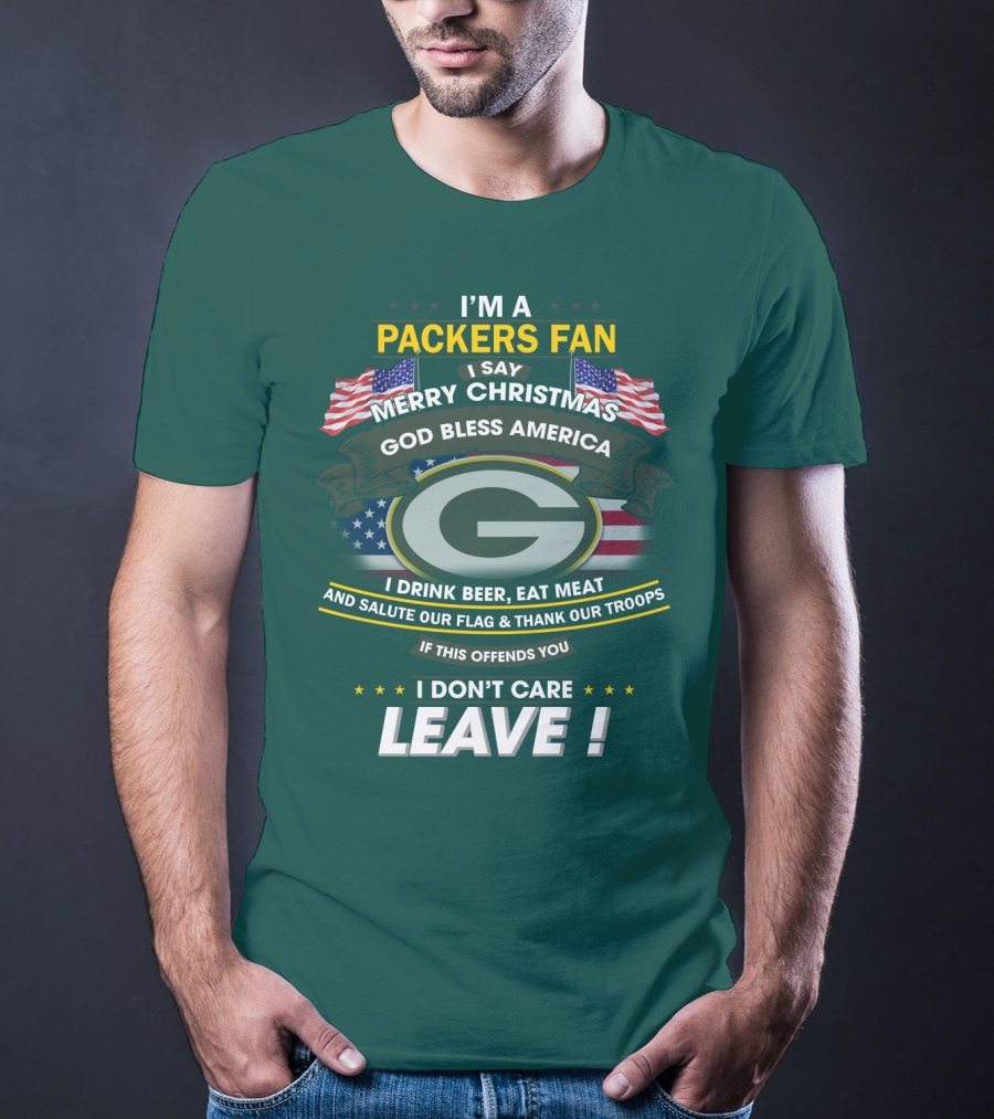 I'm A Packers Fan I Say Merry Christmas God Bless America I Drink Beer Eat Meat And Salute Our Flag And Thank Our Troops If This Offends You I Don't Care Leave T-Shirt
