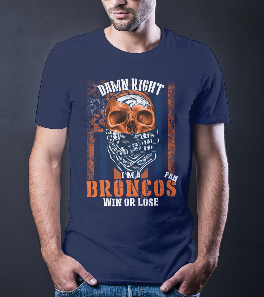 Damn Right I'm A Broncos Fan Win Or Lose T-Shirt
