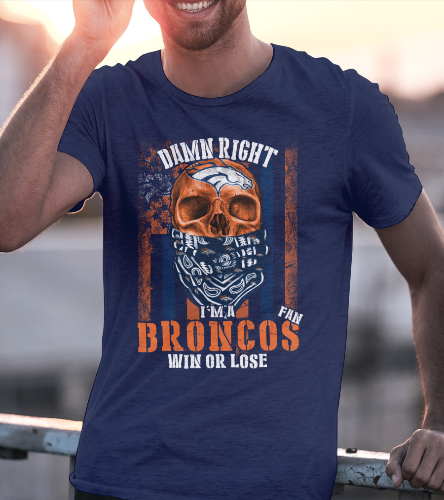 Damn Right I'm A Broncos Fan Win Or Lose T-Shirt
