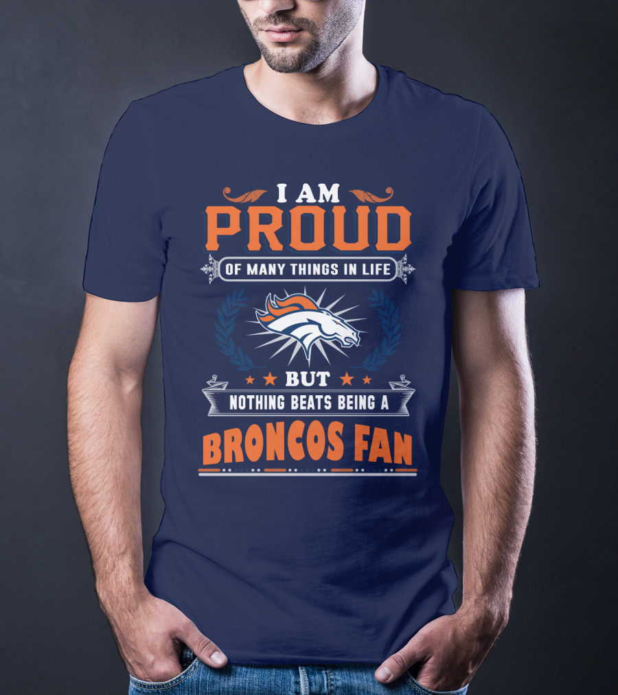 I Am Proud Of Many Things In Life But Nothing Beats Being A Broncos Fan T-Shirt