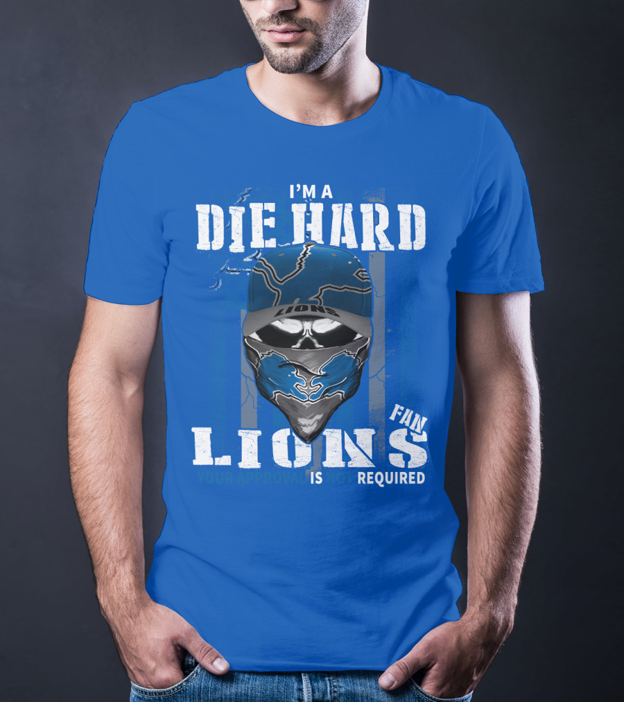 I'm A Die Hard Detroit Lions Fan Your Approval Is Not Required T-Shirt
