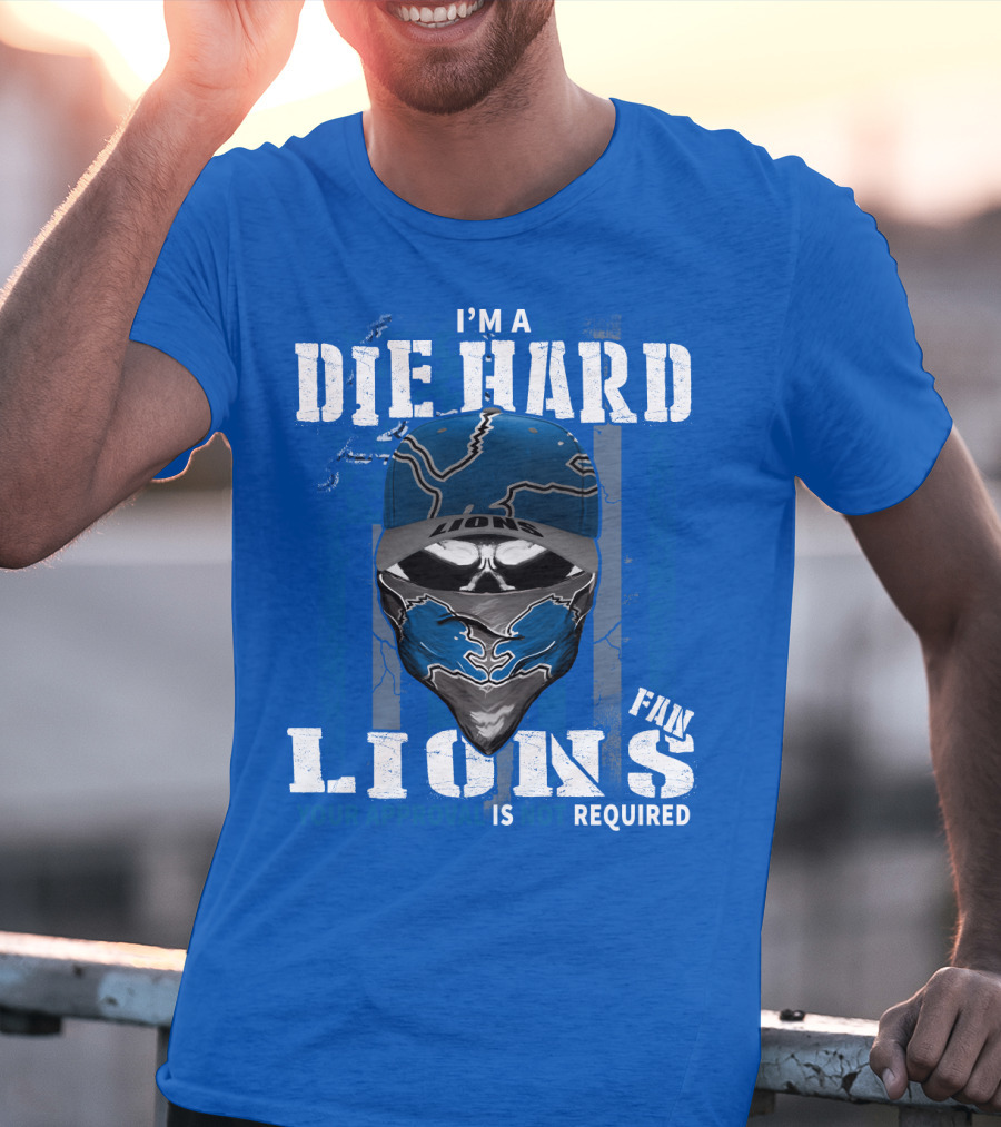 I'm A Die Hard Detroit Lions Fan Your Approval Is Not Required T-Shirt