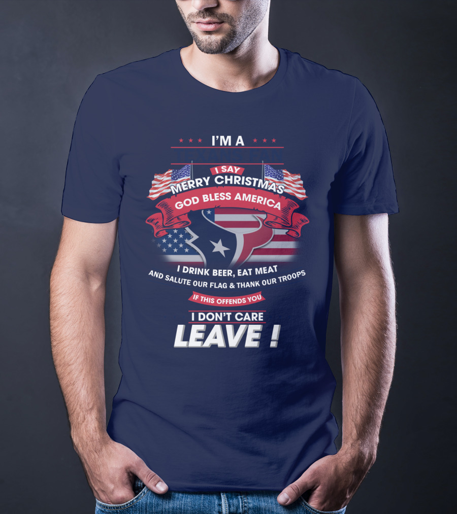 I'm A Houston Texans Merry Christmas God Bless America I Drink Beer Eat Meat Salute Our Flag And Thank Our Troops If This Offends You I Don't Care Leave T-Shirt