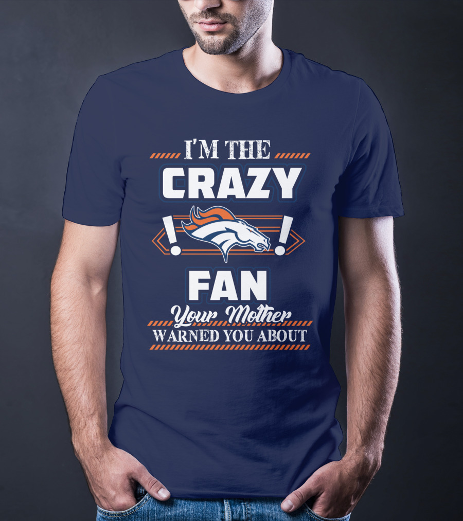 I'm The Crazy Denver Broncos Fan Your Mother Warned You About T-Shirt