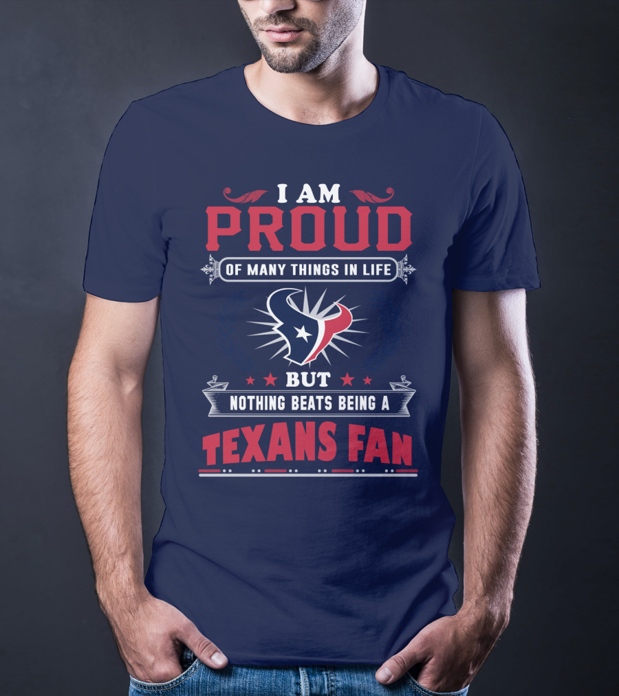 I Am Proud Of Many Things In Life But Nothing Beats Being A Texans Fan T-Shirt