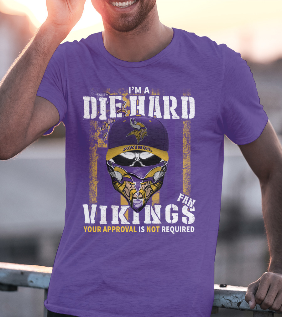 I'm A Die Hard Vikings Fan Your Approval Is Not Required T-Shirt