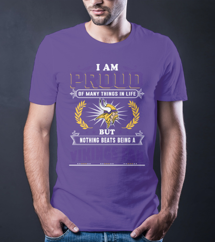 I Am Proud Of Many Things In Life But Nothing Beats Being A Vikings Fan Minnesota Vikings T-Shirt