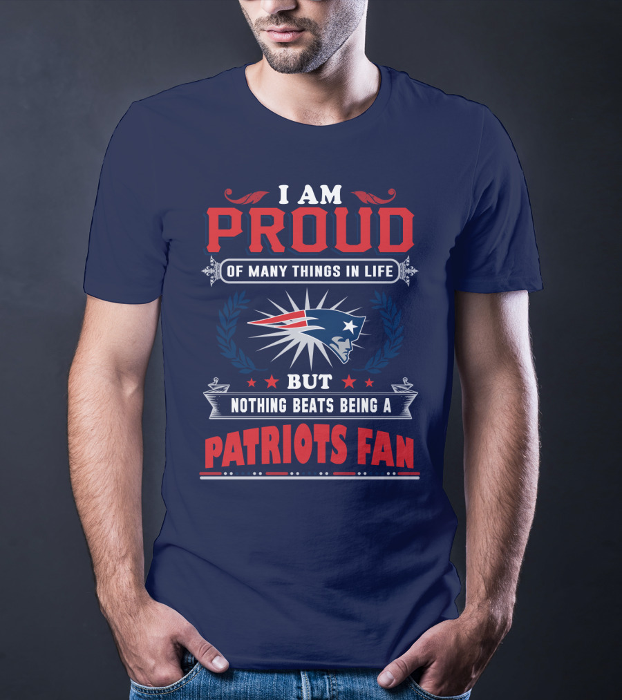I Am Proud Of Many Things In Life But Nothing Beats Being A New England Patriots Fan T-Shirt