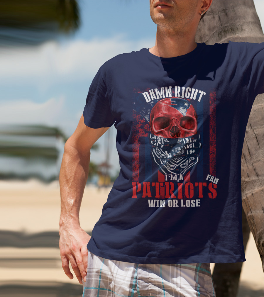 Damn Right I'm A New England Patriots Fan Win Or Lose Patriots T-Shirt