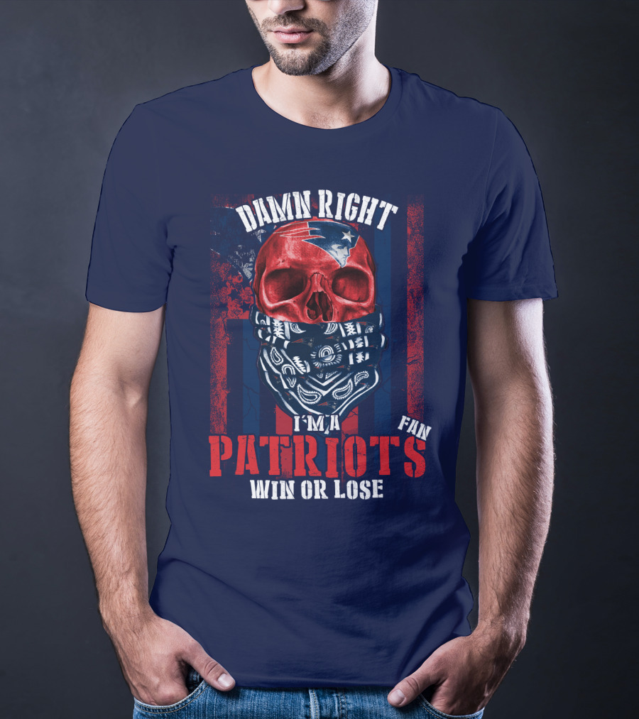 Damn Right I'm A New England Patriots Fan Win Or Lose Patriots T-Shirt