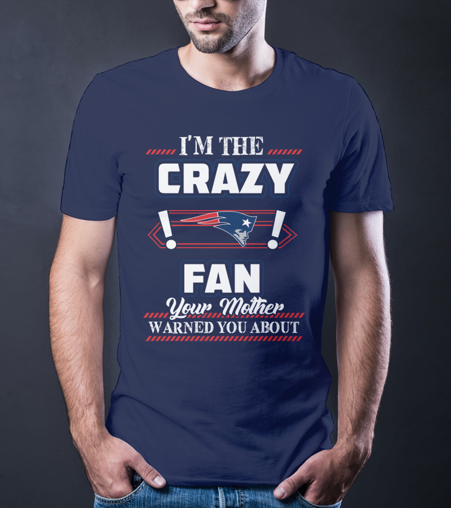 I'm The Crazy New England Patriots Fan Your Mother Warned You About T-Shirt