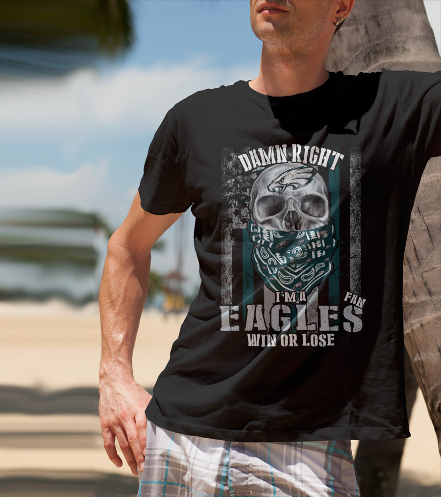 Damn Right I'm An Eagles Fan Win Or Lose T-Shirt