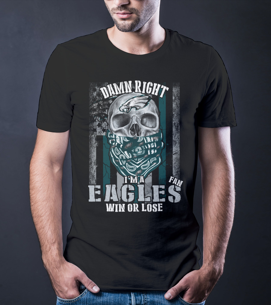 Damn Right I'm An Eagles Fan Win Or Lose T-Shirt