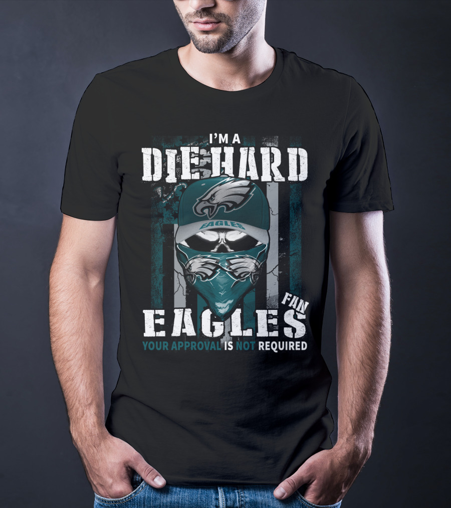 I'm A Die Hard Eagles Fan Your Approval Is Not Required T-Shirt