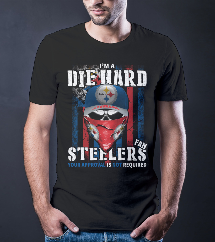I'm A Die Hard Steelers Fan Your Approval Is Not Required Steelers T-Shirt