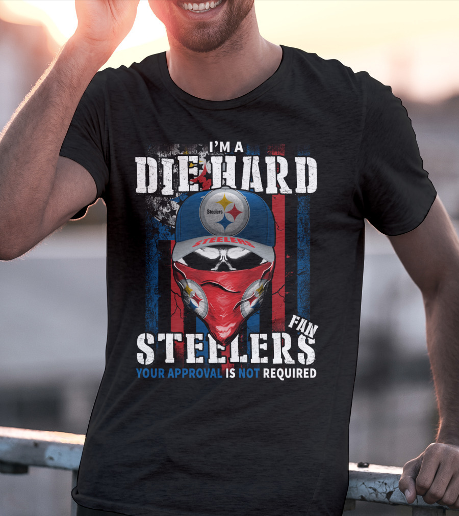 I'm A Die Hard Steelers Fan Your Approval Is Not Required Steelers T-Shirt