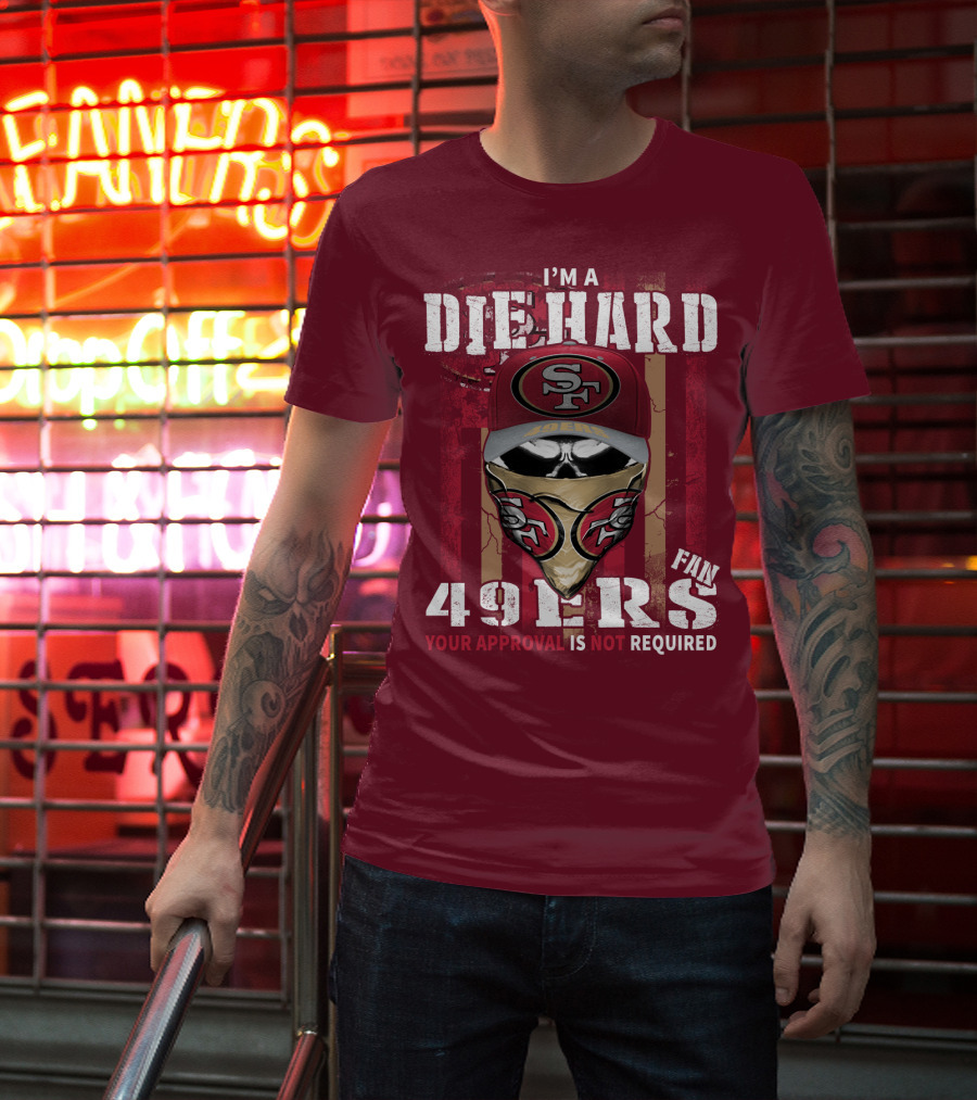 I'm A Die Hard 49ers Fan Your Approval Is Not Required T-Shirt
