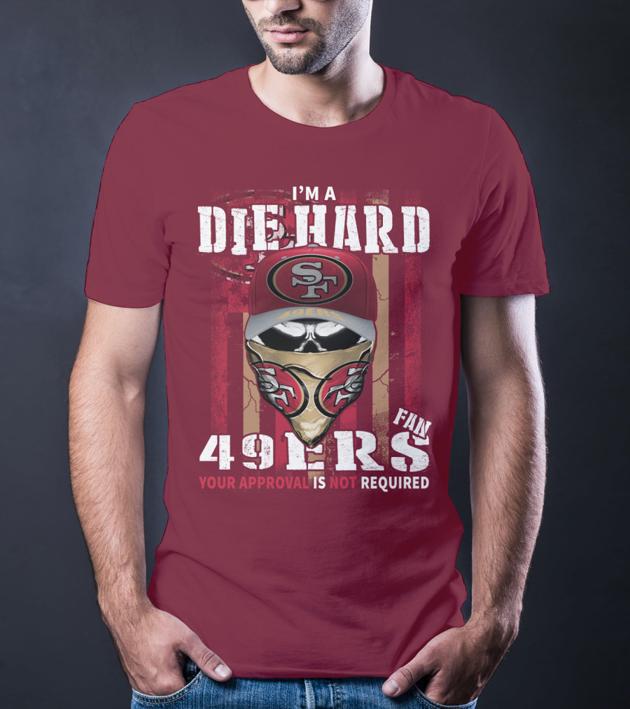 I'm A Die Hard 49ers Fan Your Approval Is Not Required T-Shirt