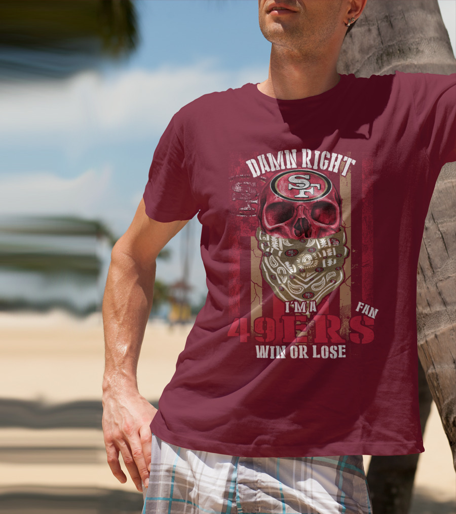Damn Right I'm A San Francisco 49ers Fan Win Or Lose T-Shirt
