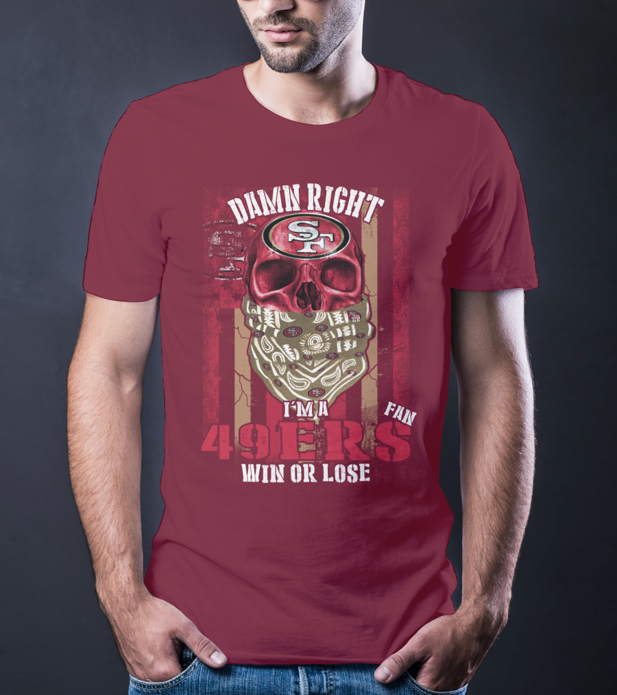Damn Right I'm A San Francisco 49ers Fan Win Or Lose T-Shirt