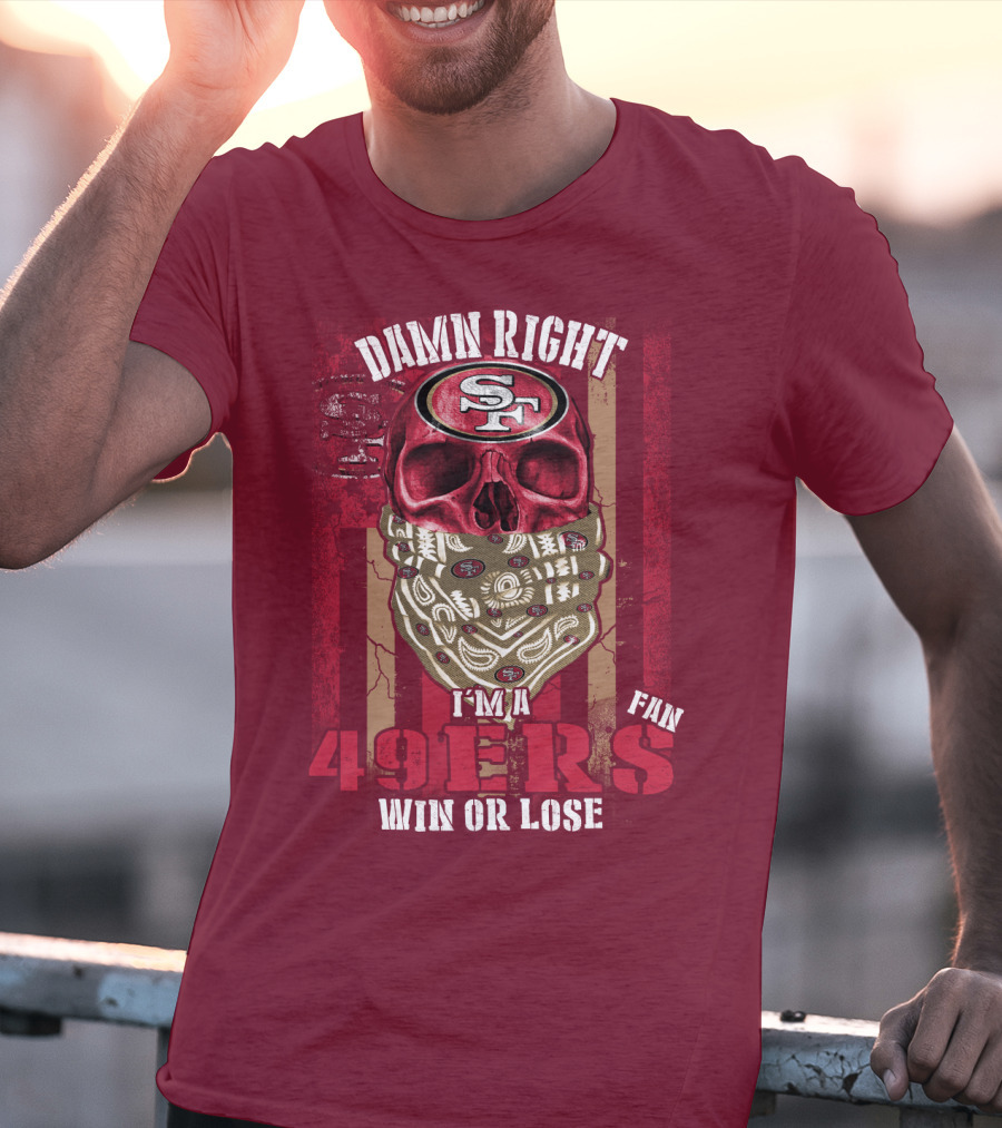 Damn Right I'm A San Francisco 49ers Fan Win Or Lose T-Shirt