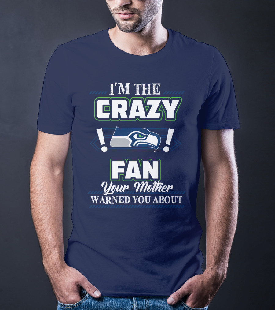 I'm The Crazy Seattle Seahawks Fan Your Mother Warned You About T-Shirt