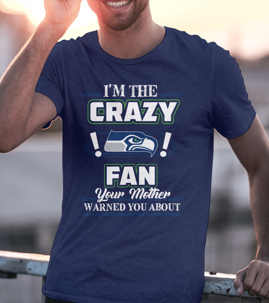 I'm The Crazy Seattle Seahawks Fan Your Mother Warned You About T-Shirt
