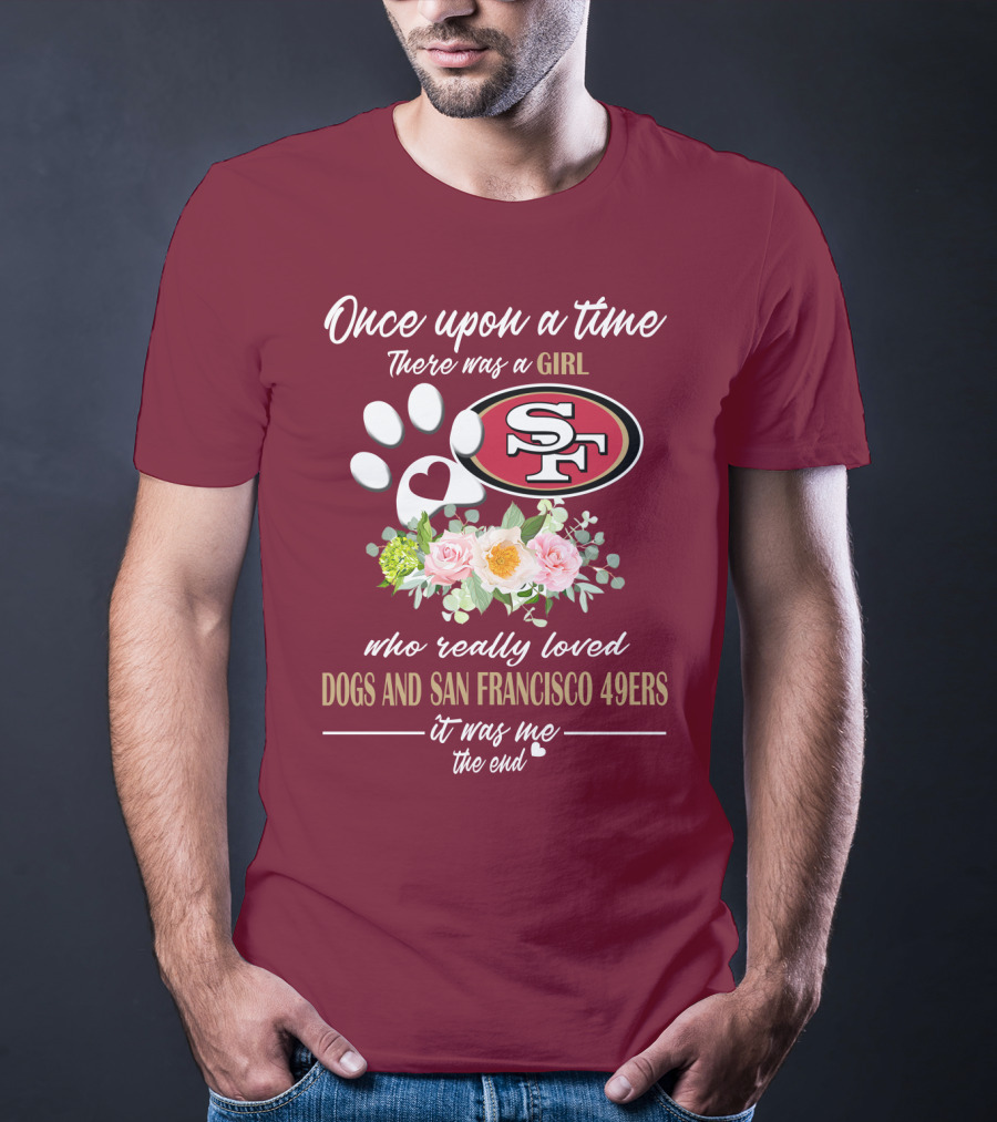 Once Upon A Time There Was A Girl Who Really Loved Dogs And San Francisco 49ers It Was Me The End T-Shirt