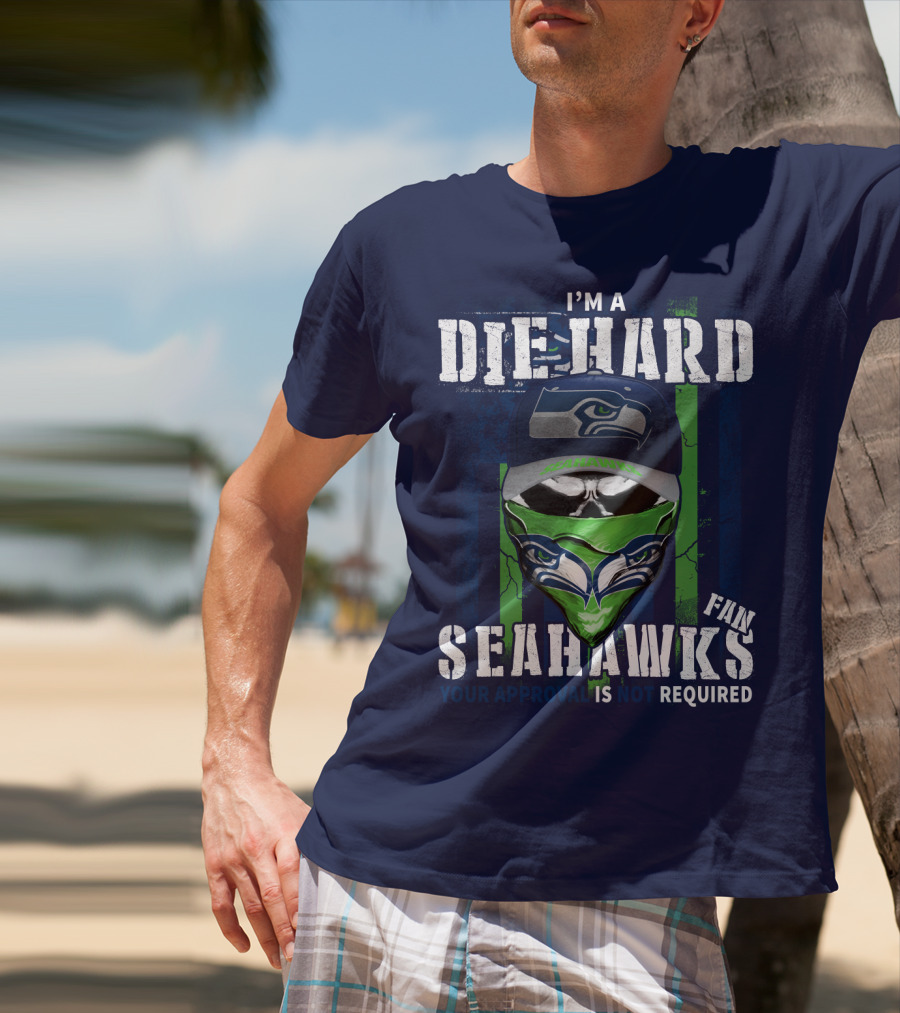 I'm A Die-Hard Seahawks Fan Your Approval Is Not Required T-Shirt