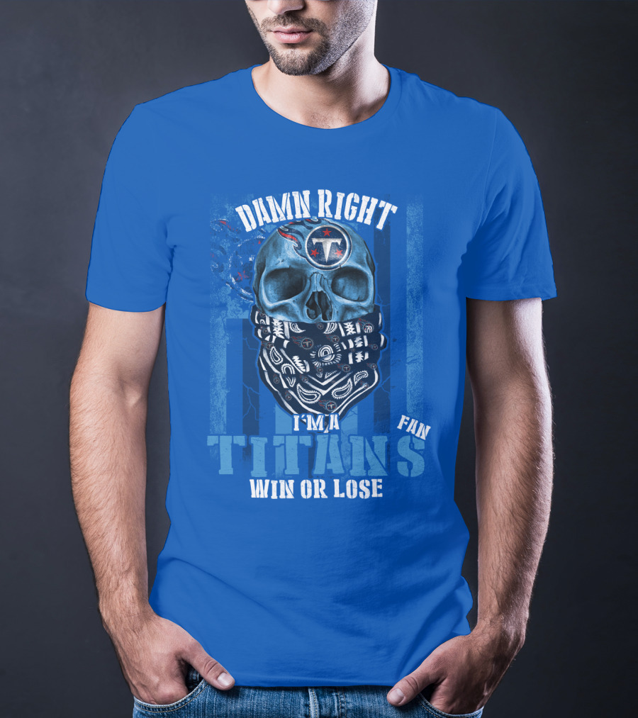 Damn Right I'm A Tennessee Titans Fan Win Or Lose T-Shirt