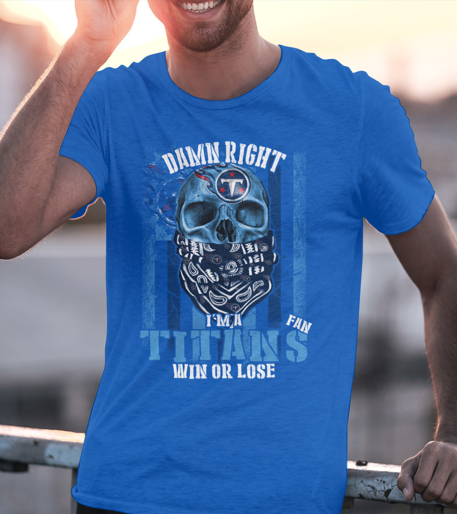 Damn Right I'm A Tennessee Titans Fan Win Or Lose T-Shirt