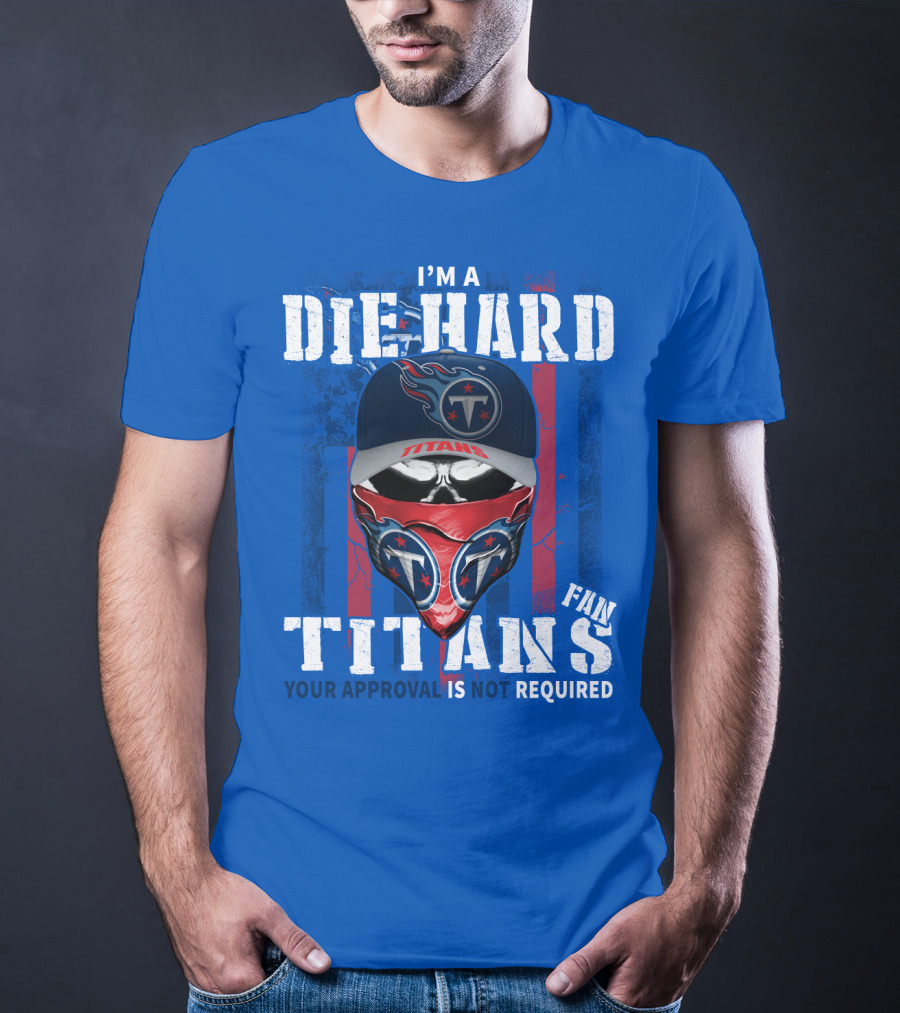 I'm A Die-Hard Tennessee Titans Fan Your Approval Is Not Required T-Shirt