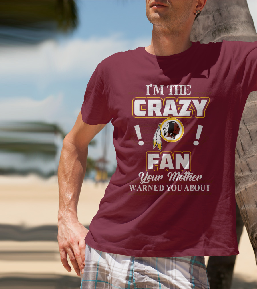 I'm The Crazy Fan Your Mother Warned You About Washington Redskins T-Shirt