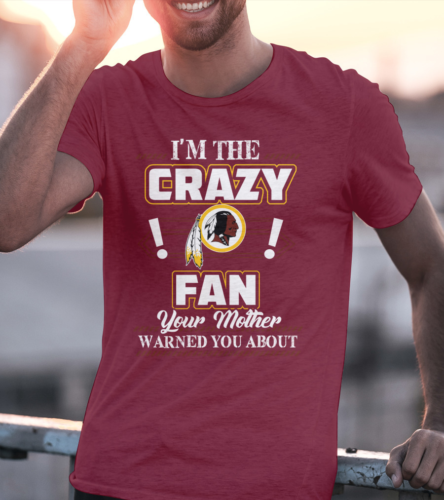 I'm The Crazy Fan Your Mother Warned You About Washington Redskins T-Shirt