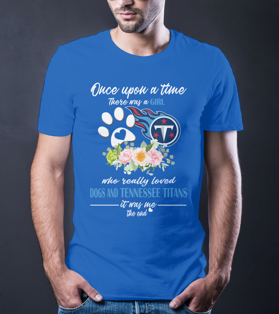 Once Upon A Time There Was A Girl Who Really Loved Dogs And Tennessee Titans It Was Me The End T-Shirt