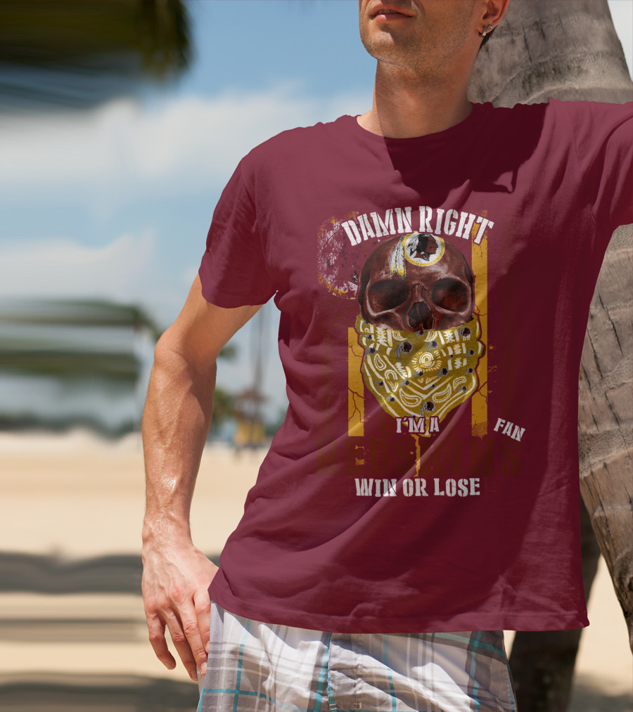 Damn Right I'm A Redskins Fan Win Or Lose T-Shirt