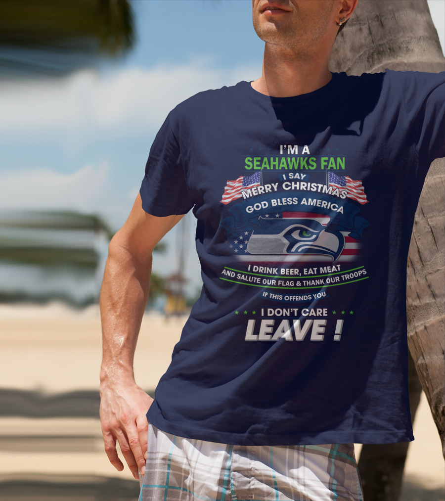 I'm A Seahawks Fan Merry Christmas God Bless America Drink Beer Eat Meat Salute Our Flag Thank Our Troops If This Offends You I Don't Care Leave T-Shirt