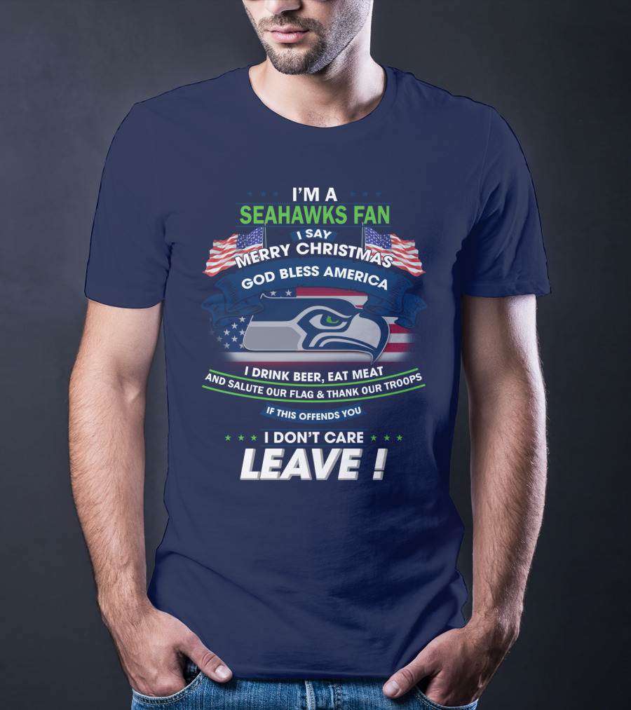 I'm A Seahawks Fan Merry Christmas God Bless America Drink Beer Eat Meat Salute Our Flag Thank Our Troops If This Offends You I Don't Care Leave T-Shirt