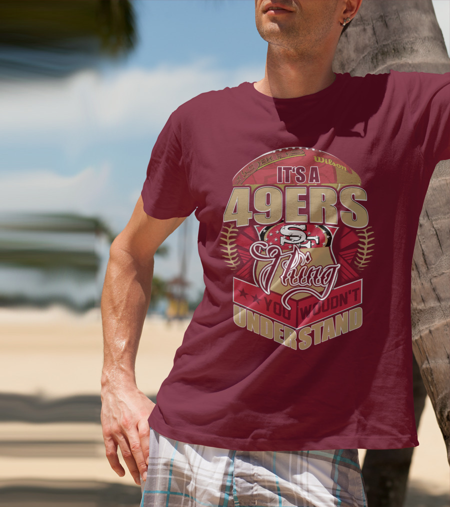 It's A 49ers Thing You Wouldn't Understand T-Shirt