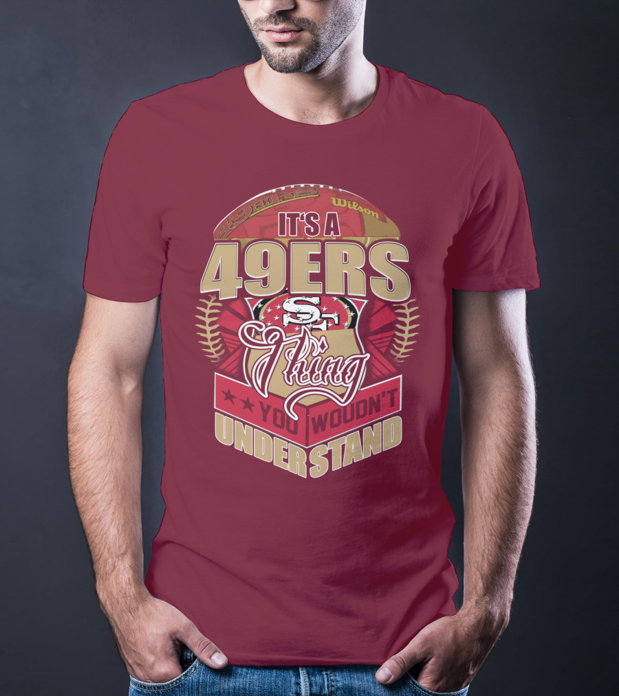 It's A 49ers Thing You Wouldn't Understand T-Shirt