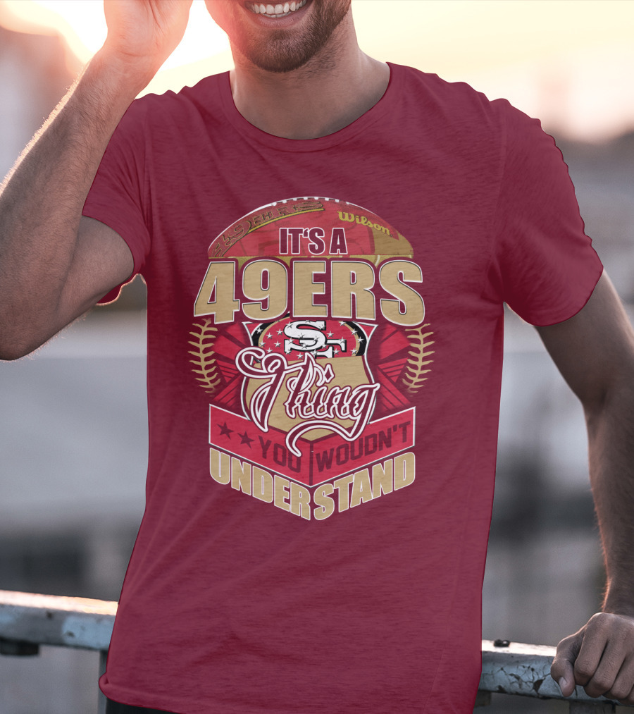 It's A 49ers Thing You Wouldn't Understand T-Shirt
