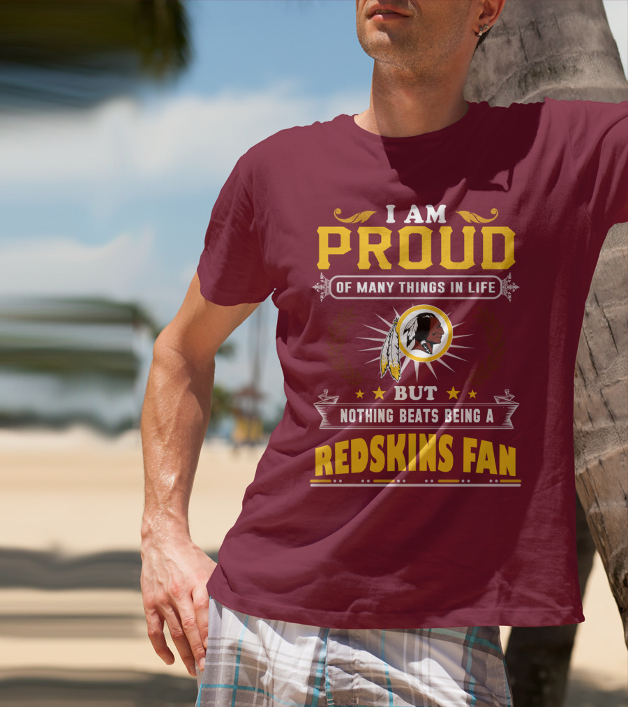 I Am Proud Of Many Things In Life But Nothing Beats Being A Redskins Fan T-Shirt