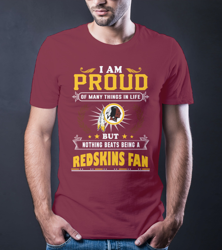 I Am Proud Of Many Things In Life But Nothing Beats Being A Redskins Fan T-Shirt