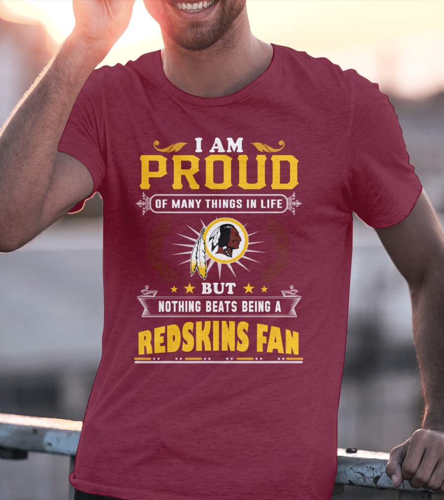 I Am Proud Of Many Things In Life But Nothing Beats Being A Redskins Fan T-Shirt