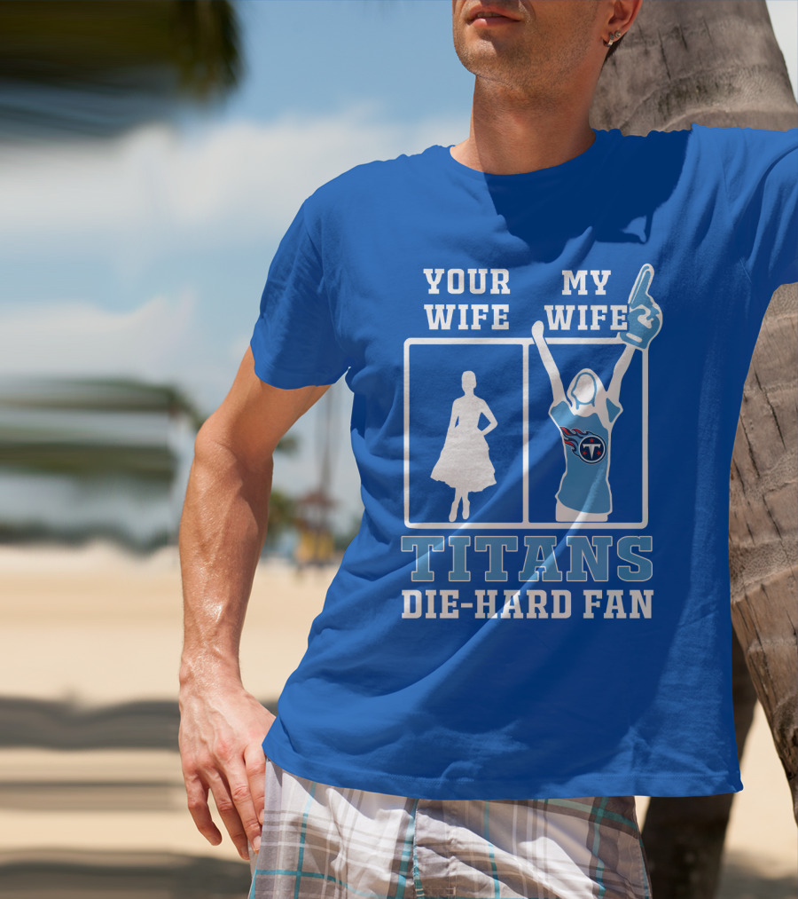 Your Wife My Wife Titans Die-Hard Fan T-Shirt