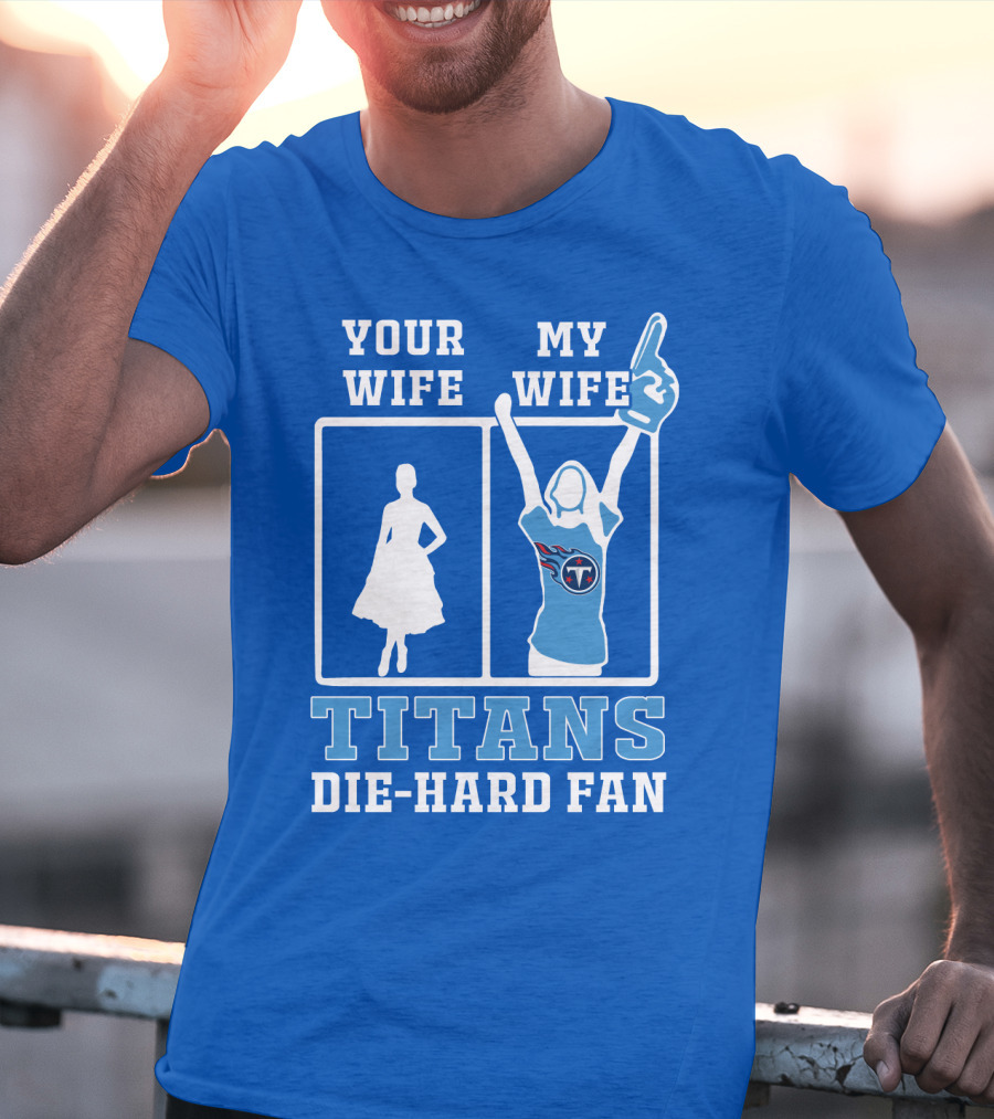 Your Wife My Wife Titans Die-Hard Fan T-Shirt