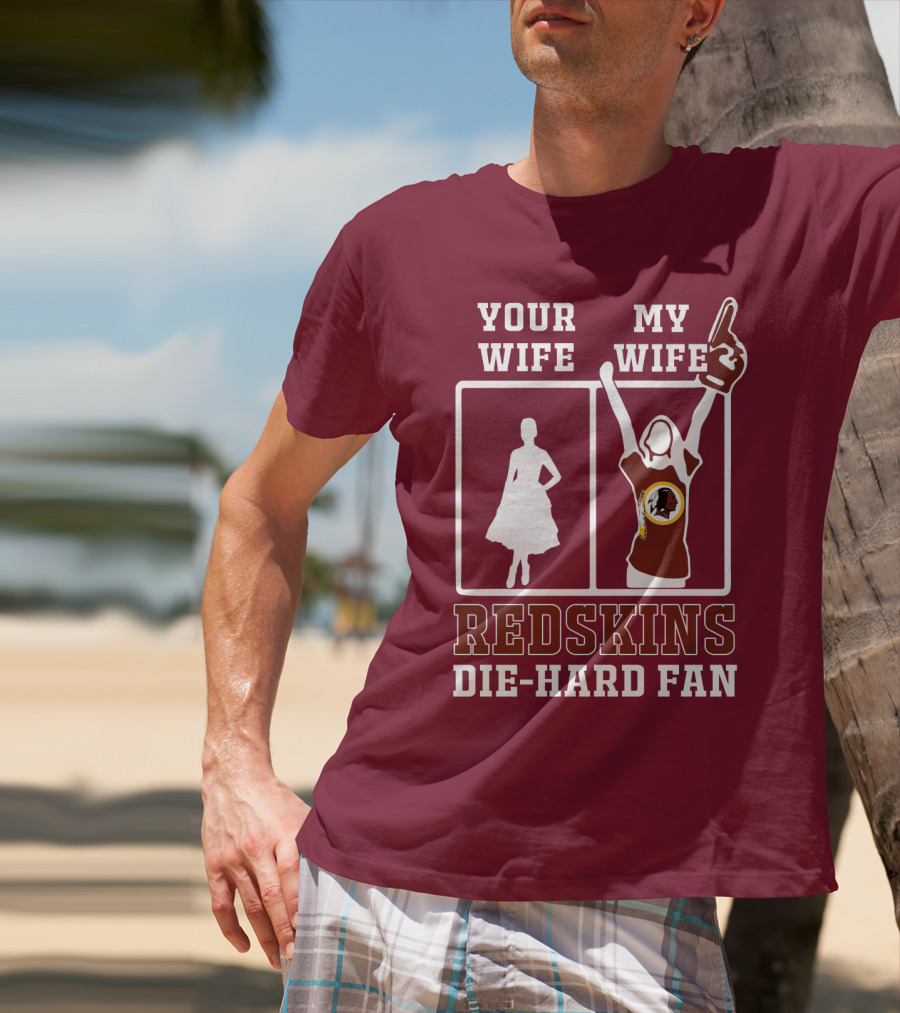 Your Wife My Wife Redskins Die-Hard Fan T-Shirt