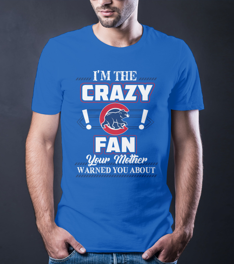 I'm The Crazy Chicago Cubs Fan Your Mother Warned You About T-Shirt
